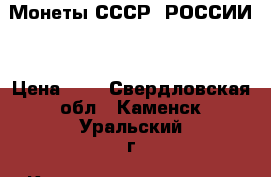 Монеты СССР, РОССИИ. › Цена ­ 0 - Свердловская обл., Каменск-Уральский г. Коллекционирование и антиквариат » Монеты   
